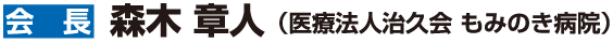 【会長】森木 章人（医療法人治久会 もみのき病院）